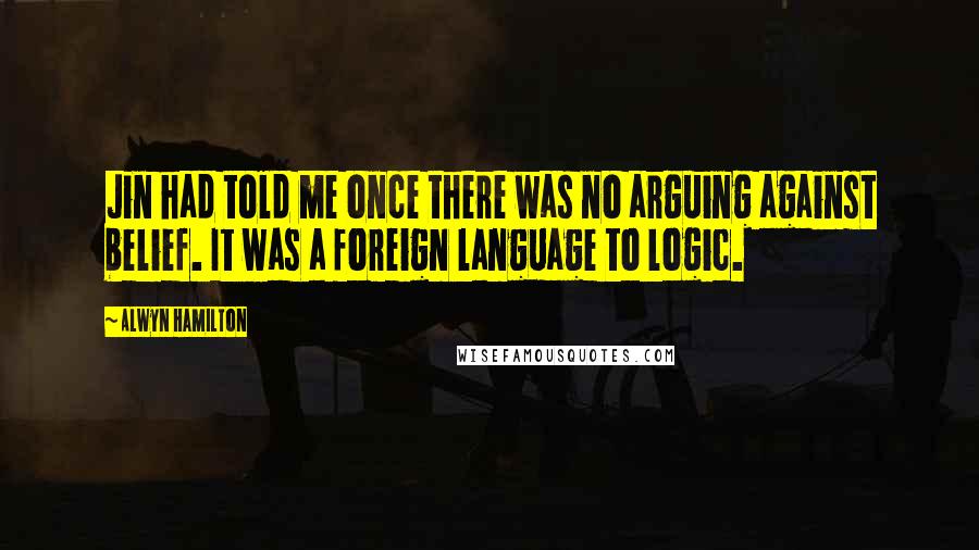Alwyn Hamilton Quotes: Jin had told me once there was no arguing against belief. It was a foreign language to logic.