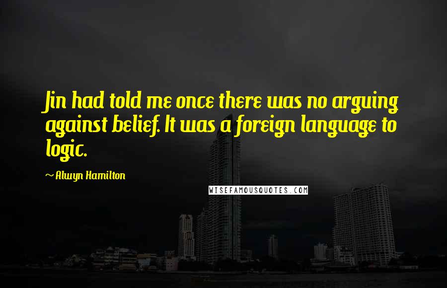 Alwyn Hamilton Quotes: Jin had told me once there was no arguing against belief. It was a foreign language to logic.