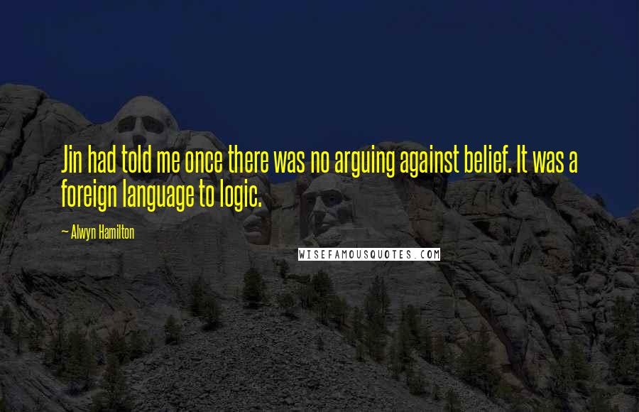Alwyn Hamilton Quotes: Jin had told me once there was no arguing against belief. It was a foreign language to logic.