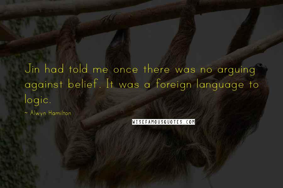Alwyn Hamilton Quotes: Jin had told me once there was no arguing against belief. It was a foreign language to logic.