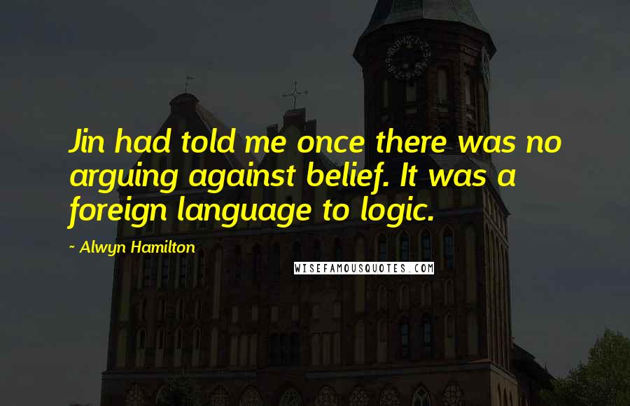 Alwyn Hamilton Quotes: Jin had told me once there was no arguing against belief. It was a foreign language to logic.