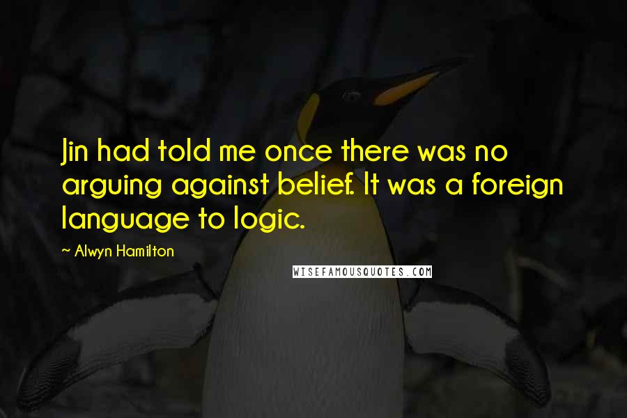Alwyn Hamilton Quotes: Jin had told me once there was no arguing against belief. It was a foreign language to logic.