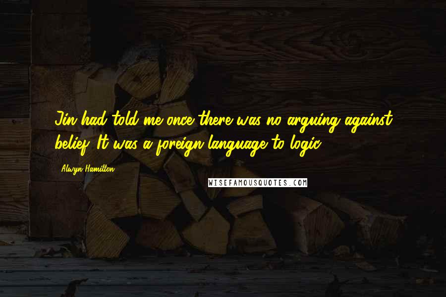 Alwyn Hamilton Quotes: Jin had told me once there was no arguing against belief. It was a foreign language to logic.