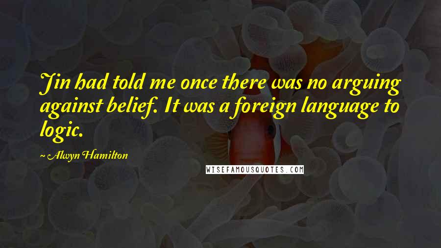 Alwyn Hamilton Quotes: Jin had told me once there was no arguing against belief. It was a foreign language to logic.