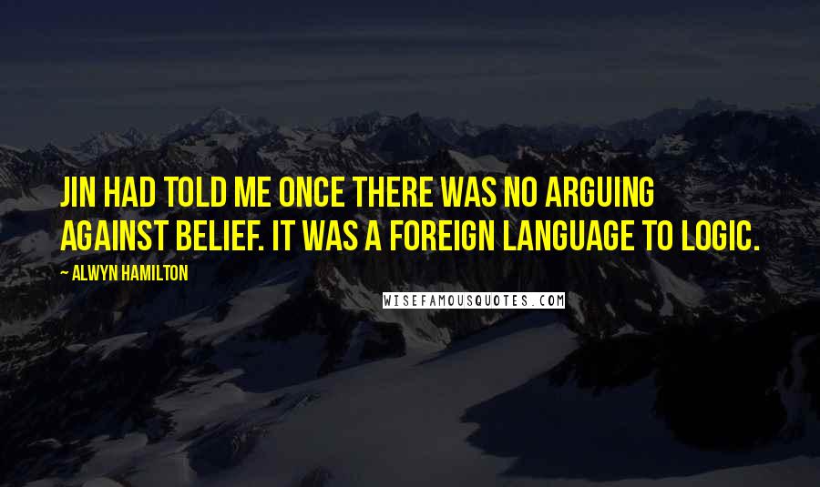 Alwyn Hamilton Quotes: Jin had told me once there was no arguing against belief. It was a foreign language to logic.