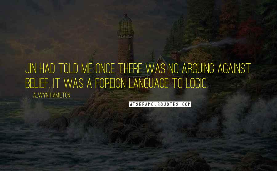 Alwyn Hamilton Quotes: Jin had told me once there was no arguing against belief. It was a foreign language to logic.