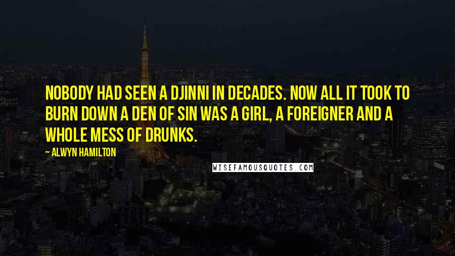 Alwyn Hamilton Quotes: Nobody had seen a Djinni in decades. Now all it took to burn down a den of sin was a girl, a foreigner and a whole mess of drunks.