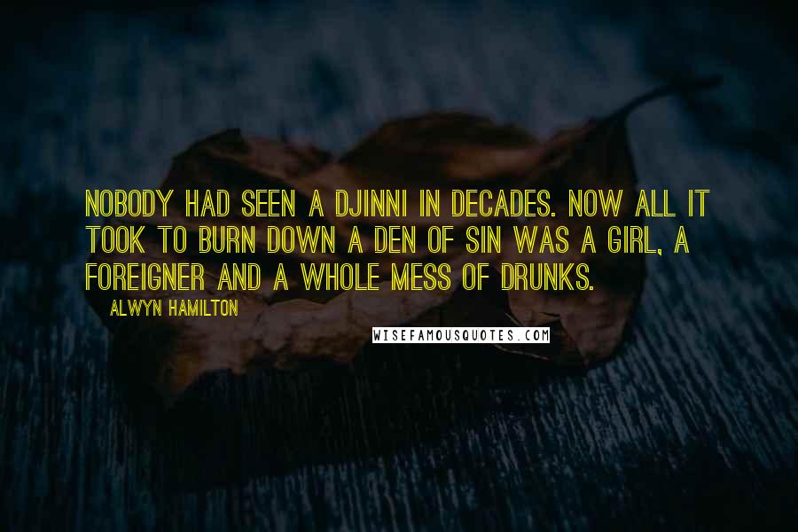 Alwyn Hamilton Quotes: Nobody had seen a Djinni in decades. Now all it took to burn down a den of sin was a girl, a foreigner and a whole mess of drunks.