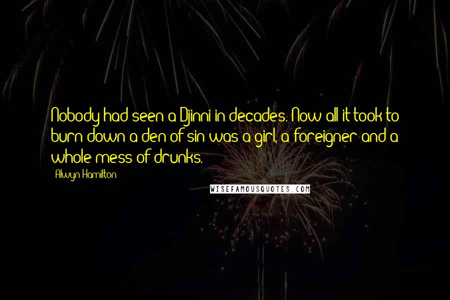 Alwyn Hamilton Quotes: Nobody had seen a Djinni in decades. Now all it took to burn down a den of sin was a girl, a foreigner and a whole mess of drunks.