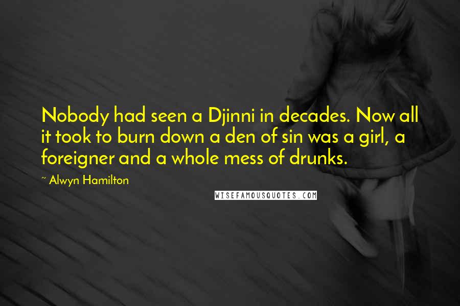 Alwyn Hamilton Quotes: Nobody had seen a Djinni in decades. Now all it took to burn down a den of sin was a girl, a foreigner and a whole mess of drunks.