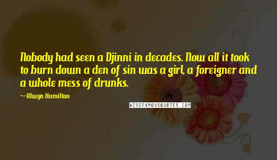 Alwyn Hamilton Quotes: Nobody had seen a Djinni in decades. Now all it took to burn down a den of sin was a girl, a foreigner and a whole mess of drunks.