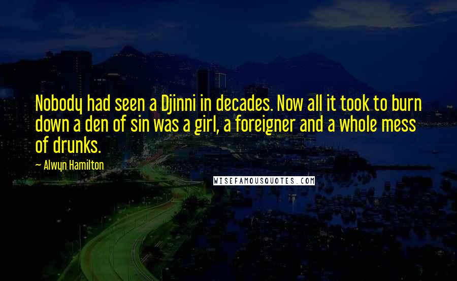 Alwyn Hamilton Quotes: Nobody had seen a Djinni in decades. Now all it took to burn down a den of sin was a girl, a foreigner and a whole mess of drunks.