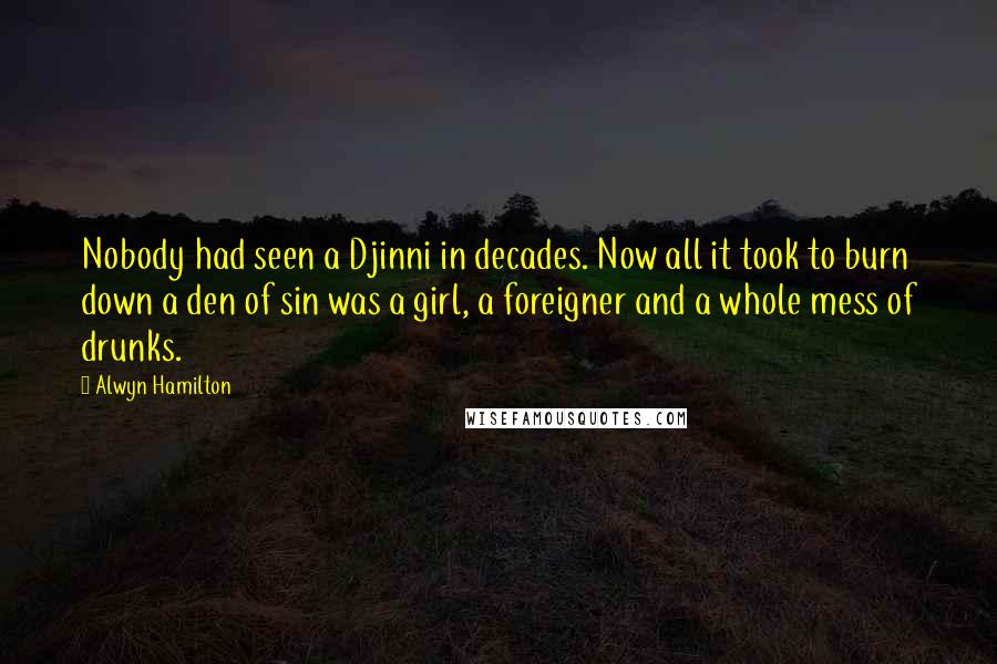 Alwyn Hamilton Quotes: Nobody had seen a Djinni in decades. Now all it took to burn down a den of sin was a girl, a foreigner and a whole mess of drunks.