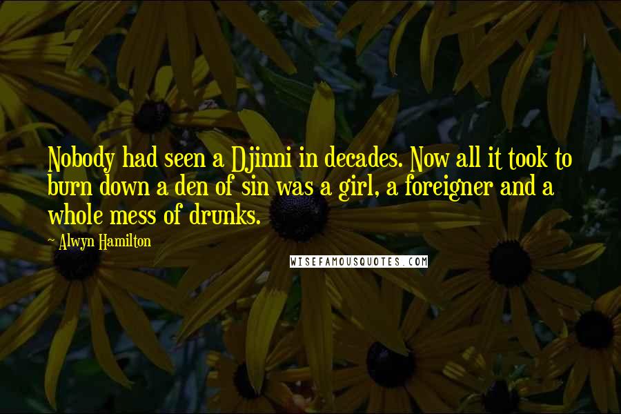 Alwyn Hamilton Quotes: Nobody had seen a Djinni in decades. Now all it took to burn down a den of sin was a girl, a foreigner and a whole mess of drunks.