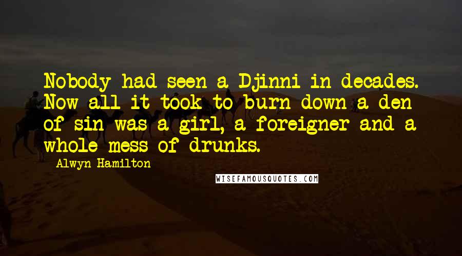 Alwyn Hamilton Quotes: Nobody had seen a Djinni in decades. Now all it took to burn down a den of sin was a girl, a foreigner and a whole mess of drunks.
