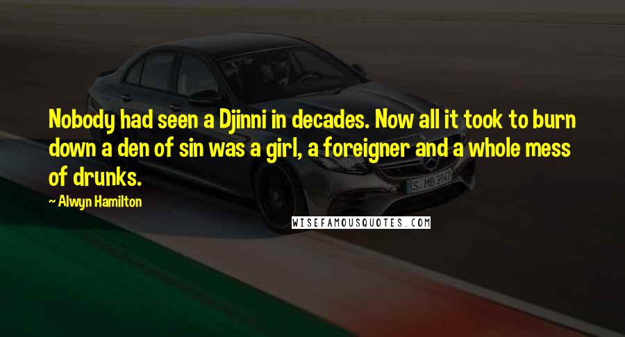 Alwyn Hamilton Quotes: Nobody had seen a Djinni in decades. Now all it took to burn down a den of sin was a girl, a foreigner and a whole mess of drunks.