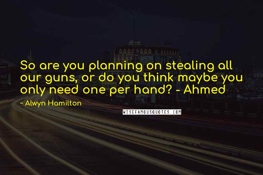 Alwyn Hamilton Quotes: So are you planning on stealing all our guns, or do you think maybe you only need one per hand? - Ahmed
