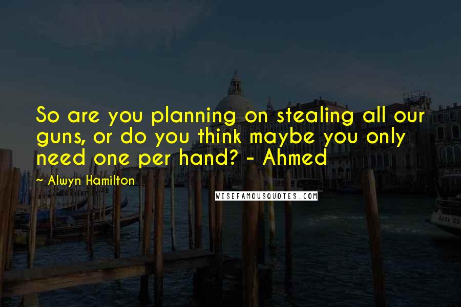 Alwyn Hamilton Quotes: So are you planning on stealing all our guns, or do you think maybe you only need one per hand? - Ahmed