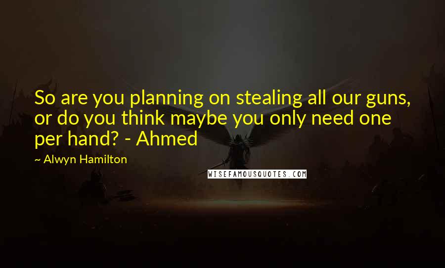 Alwyn Hamilton Quotes: So are you planning on stealing all our guns, or do you think maybe you only need one per hand? - Ahmed