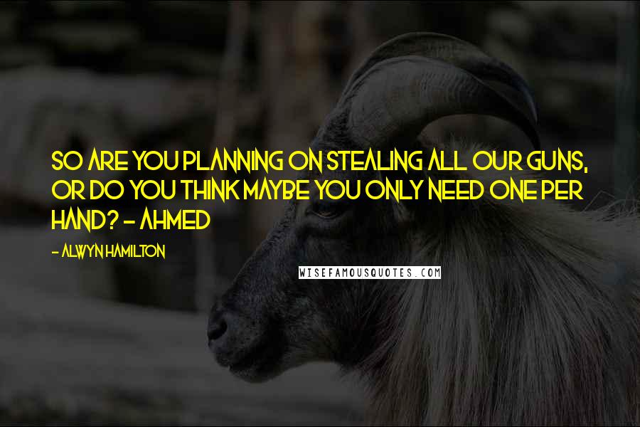 Alwyn Hamilton Quotes: So are you planning on stealing all our guns, or do you think maybe you only need one per hand? - Ahmed