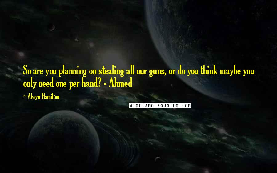 Alwyn Hamilton Quotes: So are you planning on stealing all our guns, or do you think maybe you only need one per hand? - Ahmed