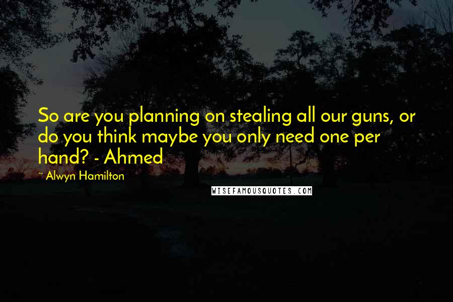 Alwyn Hamilton Quotes: So are you planning on stealing all our guns, or do you think maybe you only need one per hand? - Ahmed