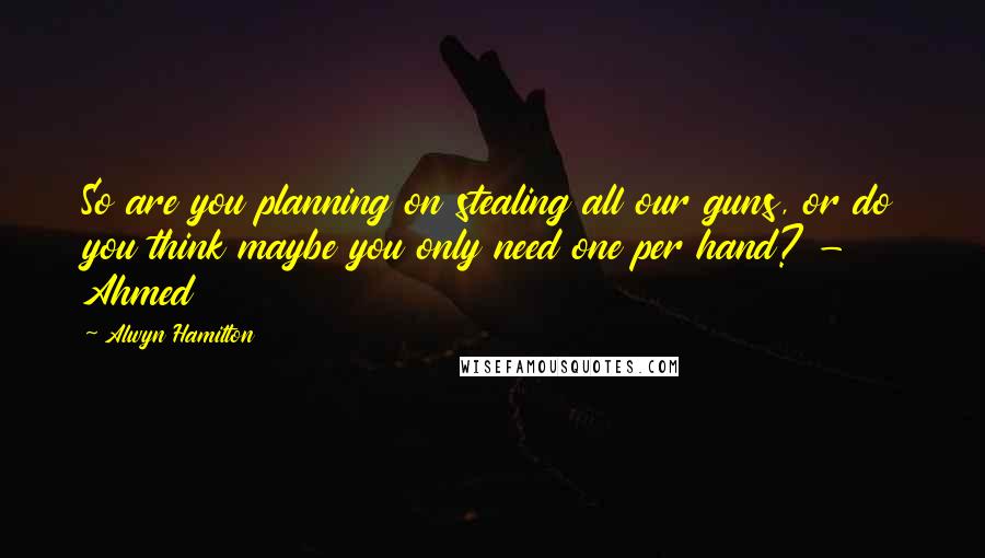 Alwyn Hamilton Quotes: So are you planning on stealing all our guns, or do you think maybe you only need one per hand? - Ahmed