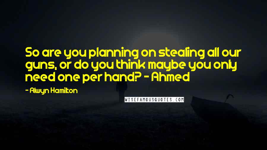 Alwyn Hamilton Quotes: So are you planning on stealing all our guns, or do you think maybe you only need one per hand? - Ahmed