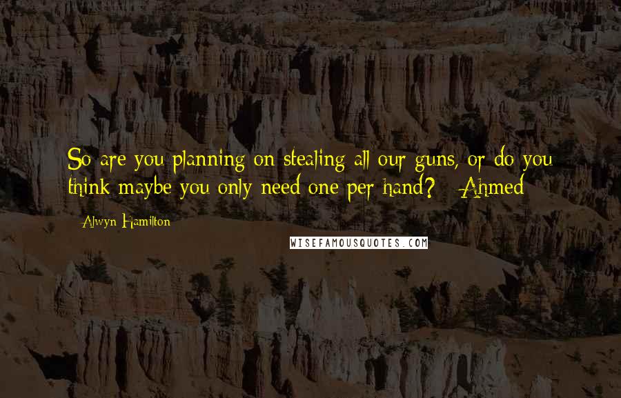 Alwyn Hamilton Quotes: So are you planning on stealing all our guns, or do you think maybe you only need one per hand? - Ahmed