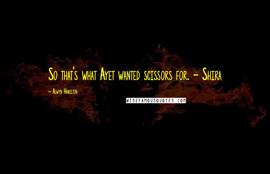 Alwyn Hamilton Quotes: So that's what Ayet wanted scissors for. - Shira