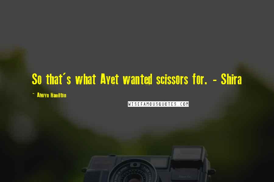 Alwyn Hamilton Quotes: So that's what Ayet wanted scissors for. - Shira