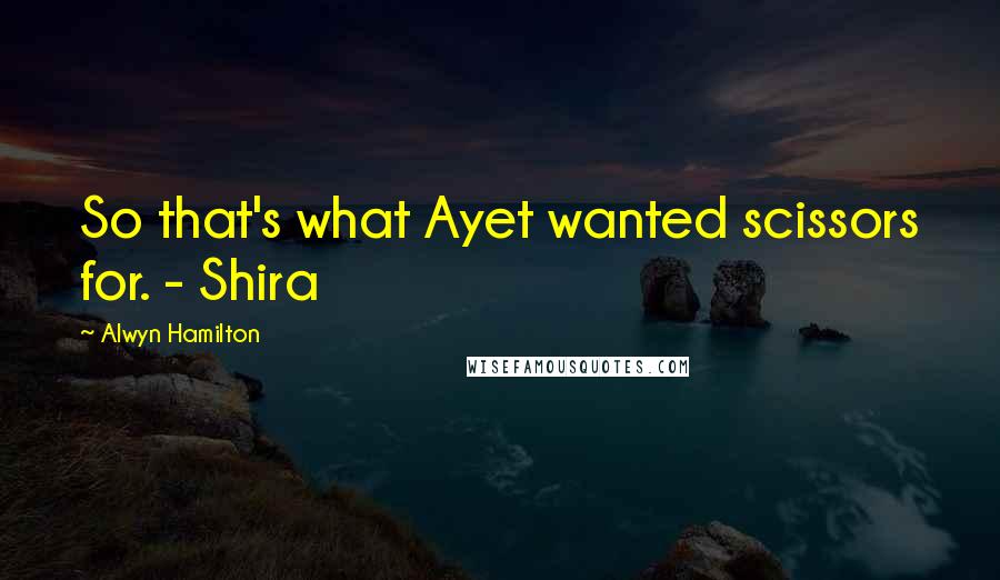 Alwyn Hamilton Quotes: So that's what Ayet wanted scissors for. - Shira
