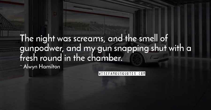 Alwyn Hamilton Quotes: The night was screams, and the smell of gunpodwer, and my gun snapping shut with a fresh round in the chamber.