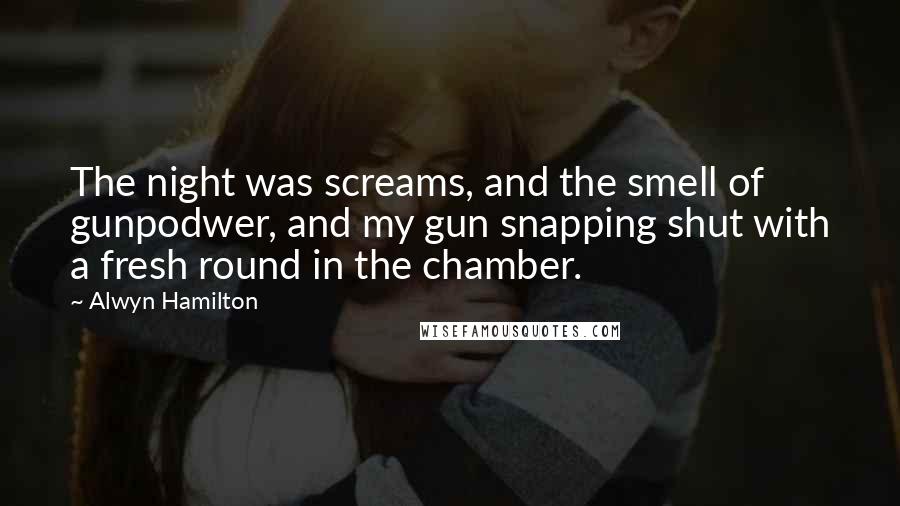 Alwyn Hamilton Quotes: The night was screams, and the smell of gunpodwer, and my gun snapping shut with a fresh round in the chamber.
