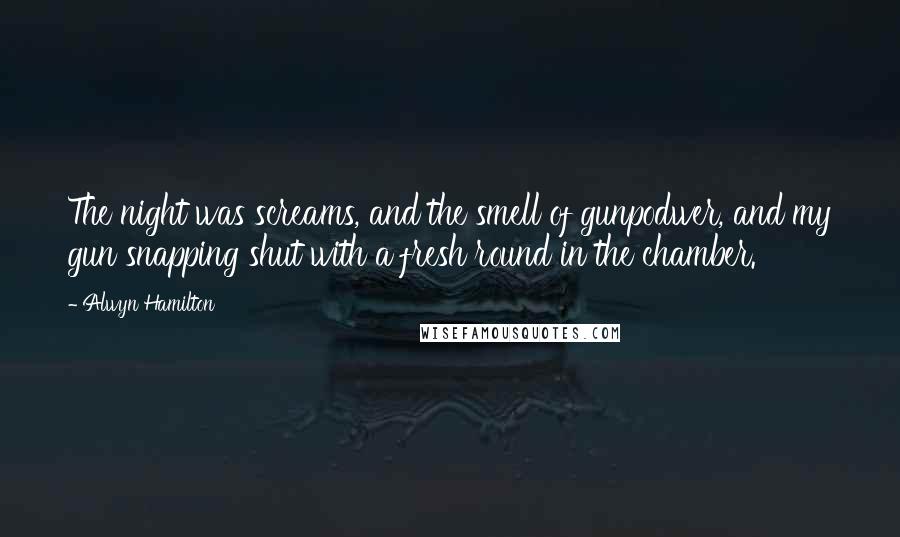 Alwyn Hamilton Quotes: The night was screams, and the smell of gunpodwer, and my gun snapping shut with a fresh round in the chamber.