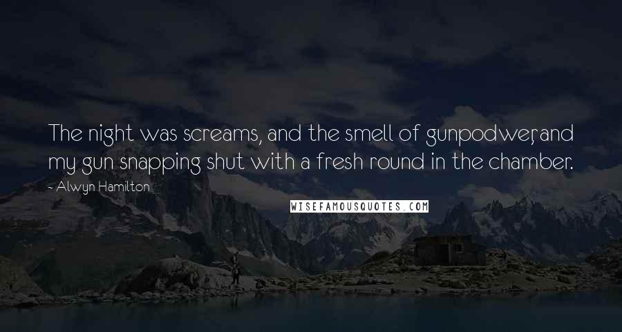 Alwyn Hamilton Quotes: The night was screams, and the smell of gunpodwer, and my gun snapping shut with a fresh round in the chamber.