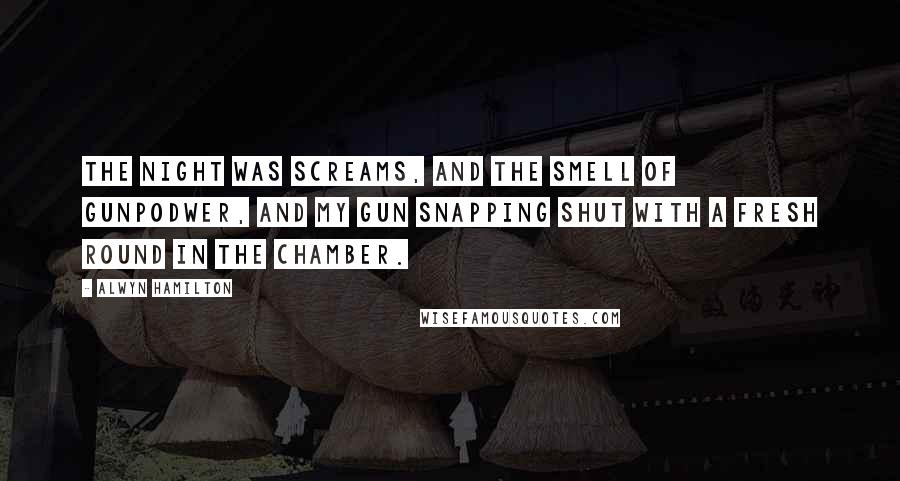 Alwyn Hamilton Quotes: The night was screams, and the smell of gunpodwer, and my gun snapping shut with a fresh round in the chamber.