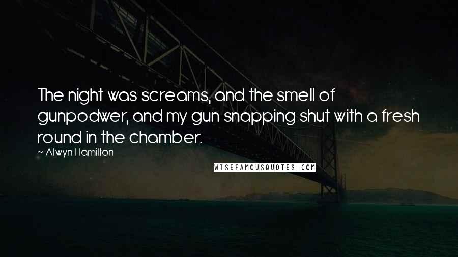 Alwyn Hamilton Quotes: The night was screams, and the smell of gunpodwer, and my gun snapping shut with a fresh round in the chamber.