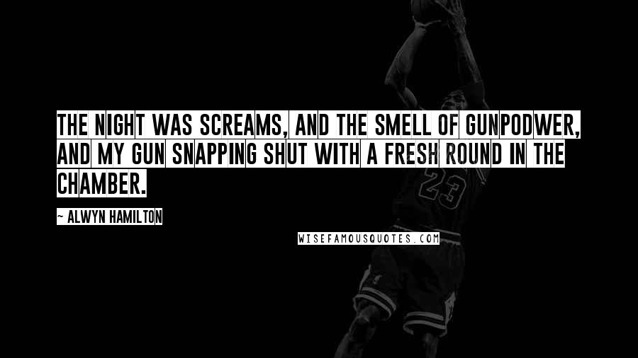 Alwyn Hamilton Quotes: The night was screams, and the smell of gunpodwer, and my gun snapping shut with a fresh round in the chamber.