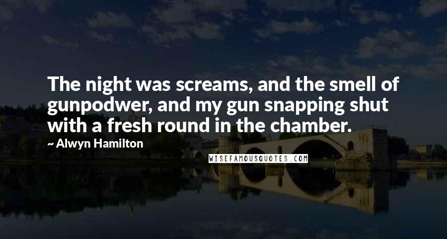 Alwyn Hamilton Quotes: The night was screams, and the smell of gunpodwer, and my gun snapping shut with a fresh round in the chamber.