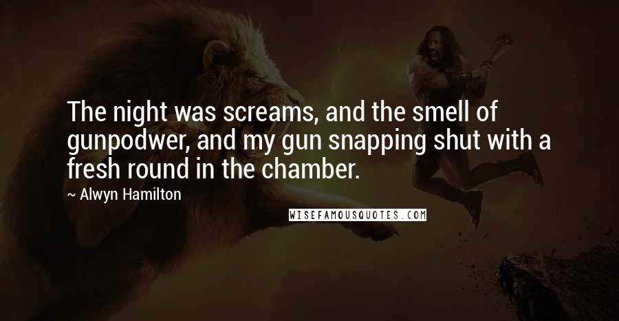 Alwyn Hamilton Quotes: The night was screams, and the smell of gunpodwer, and my gun snapping shut with a fresh round in the chamber.