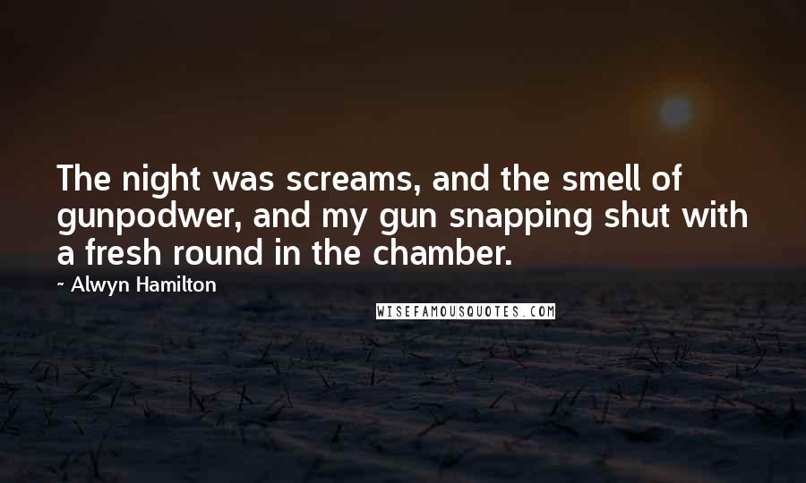 Alwyn Hamilton Quotes: The night was screams, and the smell of gunpodwer, and my gun snapping shut with a fresh round in the chamber.