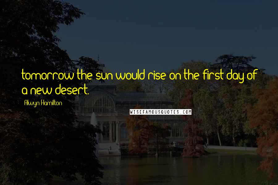 Alwyn Hamilton Quotes: tomorrow the sun would rise on the first day of a new desert.