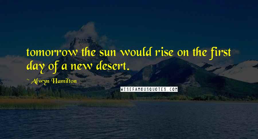 Alwyn Hamilton Quotes: tomorrow the sun would rise on the first day of a new desert.