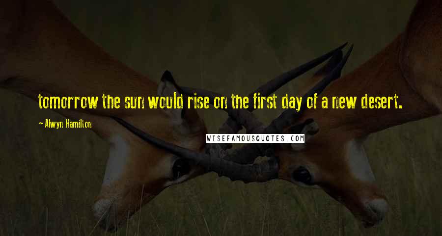 Alwyn Hamilton Quotes: tomorrow the sun would rise on the first day of a new desert.