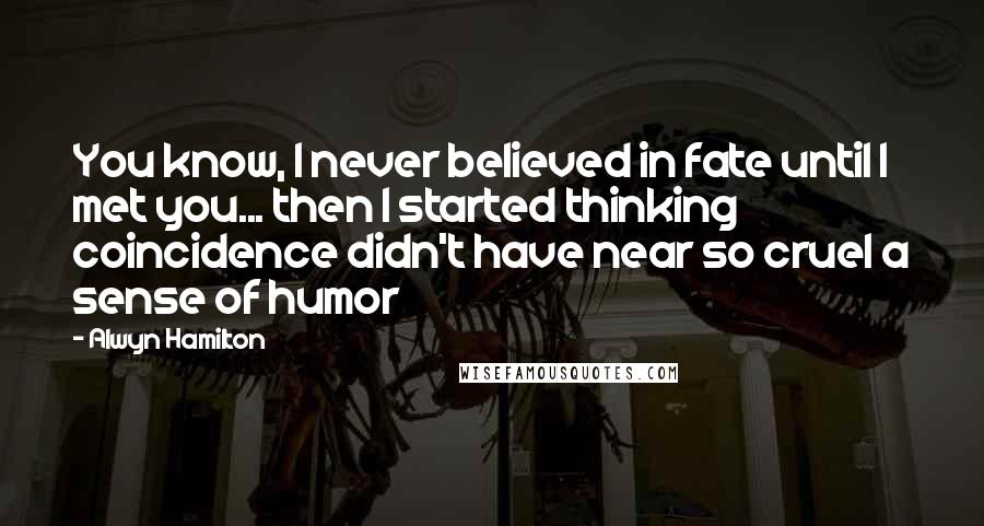 Alwyn Hamilton Quotes: You know, I never believed in fate until I met you... then I started thinking coincidence didn't have near so cruel a sense of humor