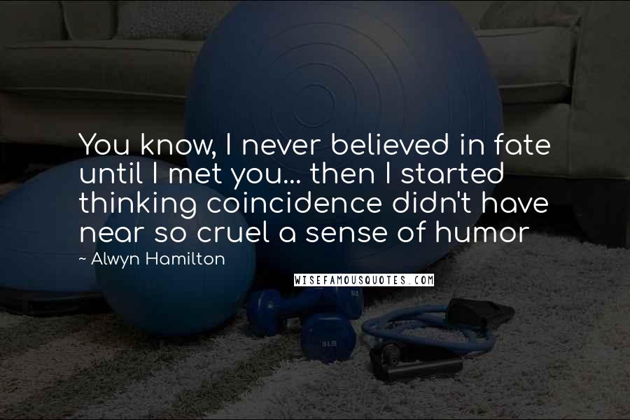 Alwyn Hamilton Quotes: You know, I never believed in fate until I met you... then I started thinking coincidence didn't have near so cruel a sense of humor