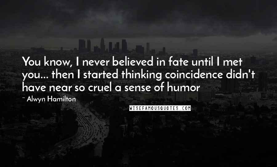 Alwyn Hamilton Quotes: You know, I never believed in fate until I met you... then I started thinking coincidence didn't have near so cruel a sense of humor