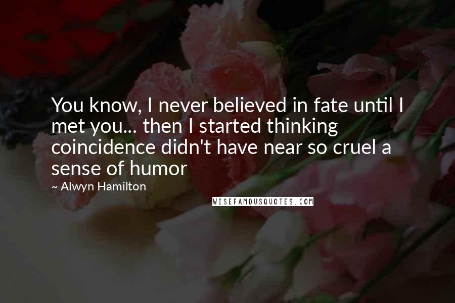 Alwyn Hamilton Quotes: You know, I never believed in fate until I met you... then I started thinking coincidence didn't have near so cruel a sense of humor