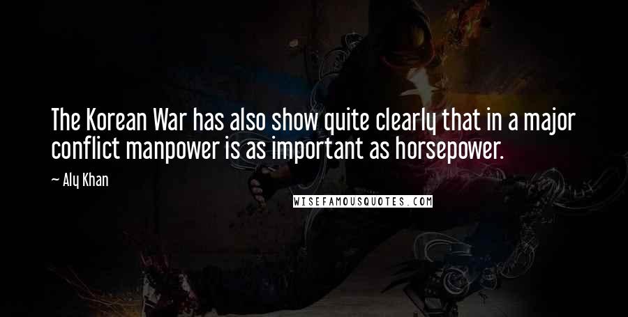 Aly Khan Quotes: The Korean War has also show quite clearly that in a major conflict manpower is as important as horsepower.